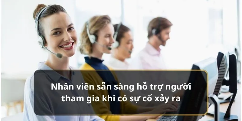 Nhân viên sẵn sàng hỗ trợ người tham gia khi có sự cố xảy ra